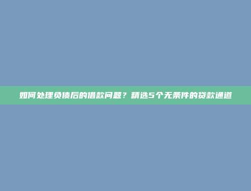 如何处理负债后的借款问题？精选5个无条件的贷款通道