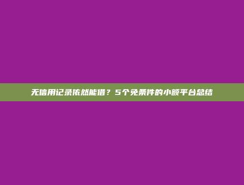 无信用记录依然能借？5个免条件的小额平台总结