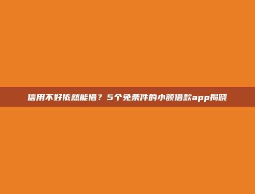 信用不好依然能借？5个免条件的小额借款app揭晓