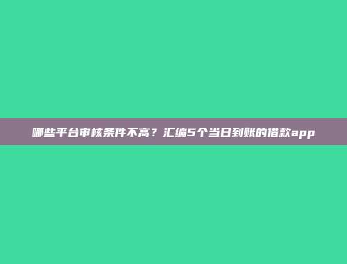 哪些平台审核条件不高？汇编5个当日到账的借款app