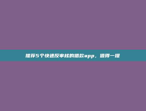 推荐5个快速反审核的借款app，值得一提