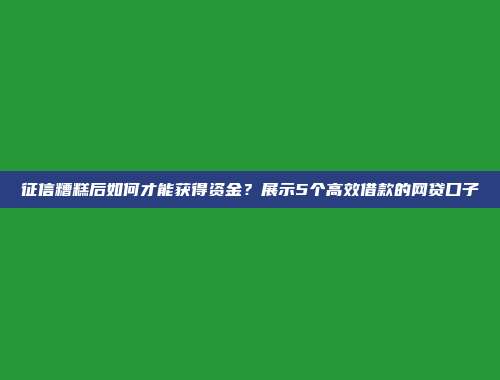 征信糟糕后如何才能获得资金？展示5个高效借款的网贷口子