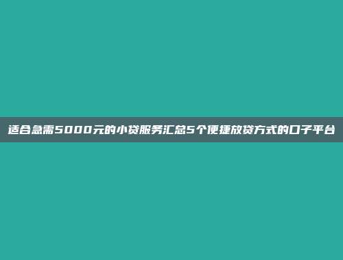 适合急需5000元的小贷服务汇总5个便捷放贷方式的口子平台