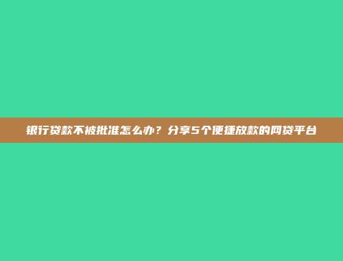 银行贷款不被批准怎么办？分享5个便捷放款的网贷平台