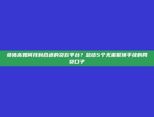 负债高如何找到合适的贷款平台？总结5个无需繁琐手续的网贷口子