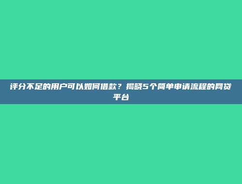 评分不足的用户可以如何借款？揭晓5个简单申请流程的网贷平台