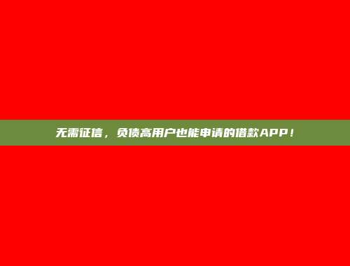 无需征信，负债高用户也能申请的借款APP！