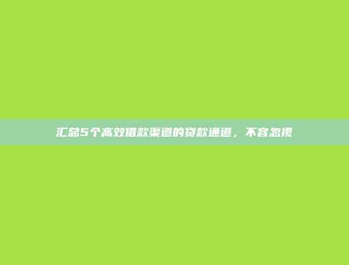 汇总5个高效借款渠道的贷款通道，不容忽视