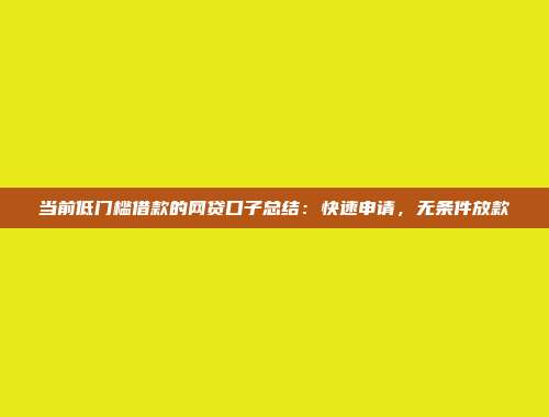 当前低门槛借款的网贷口子总结：快速申请，无条件放款