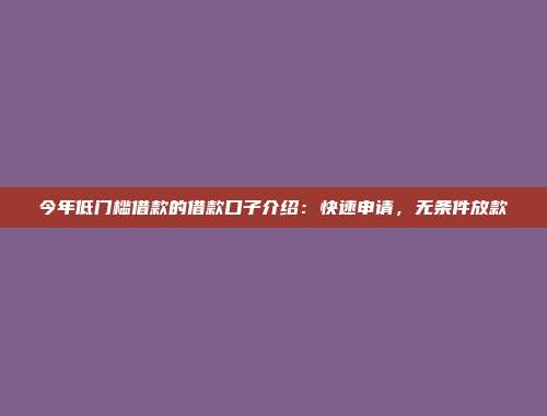 今年低门槛借款的借款口子介绍：快速申请，无条件放款