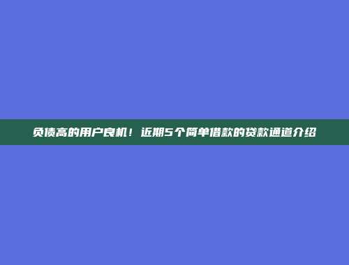 负债高的用户良机！近期5个简单借款的贷款通道介绍