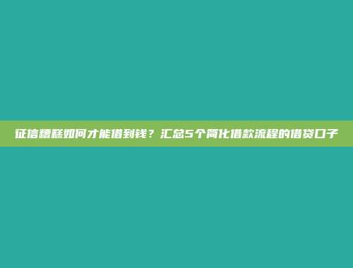 征信糟糕如何才能借到钱？汇总5个简化借款流程的借贷口子