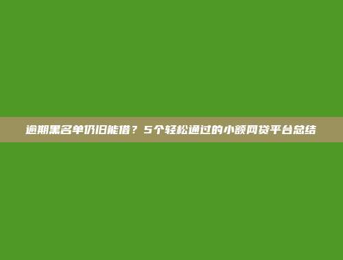 逾期黑名单仍旧能借？5个轻松通过的小额网贷平台总结