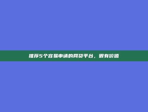 推荐5个容易申请的网贷平台，很有价值