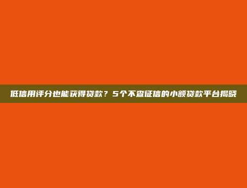 低信用评分也能获得贷款？5个不查征信的小额贷款平台揭晓