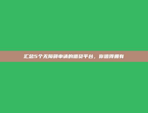 汇总5个无障碍申请的借贷平台，你值得拥有