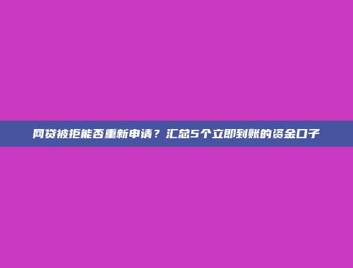 网贷被拒能否重新申请？汇总5个立即到账的资金口子