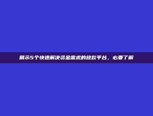 展示5个快速解决资金需求的放款平台，必要了解