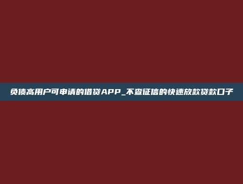 负债高用户可申请的借贷APP_不查征信的快速放款贷款口子