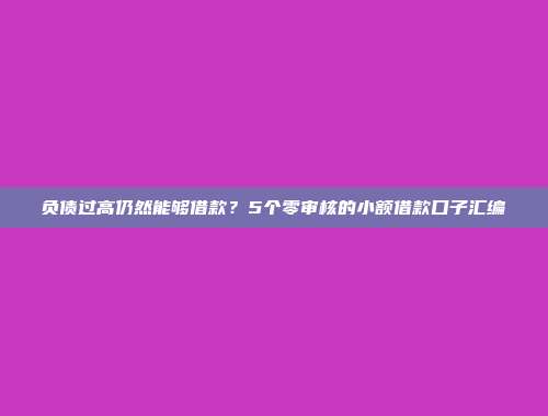 负债过高仍然能够借款？5个零审核的小额借款口子汇编