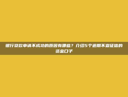 银行贷款申请不成功的原因有哪些？介绍5个逾期不查征信的资金口子