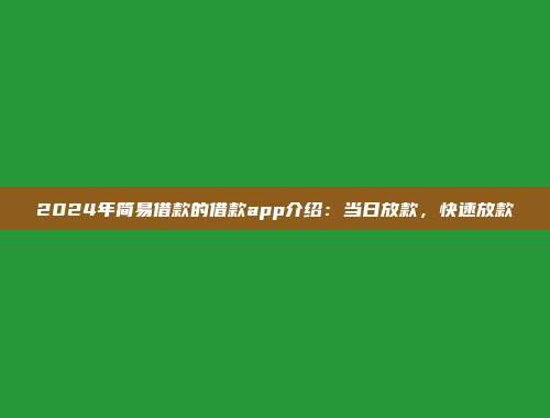 2024年简易借款的借款app介绍：当日放款，快速放款