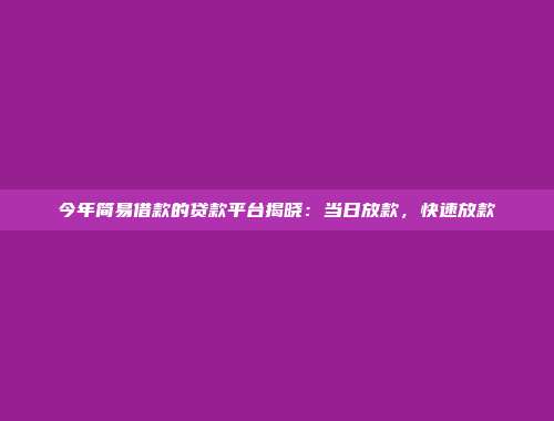 今年简易借款的贷款平台揭晓：当日放款，快速放款