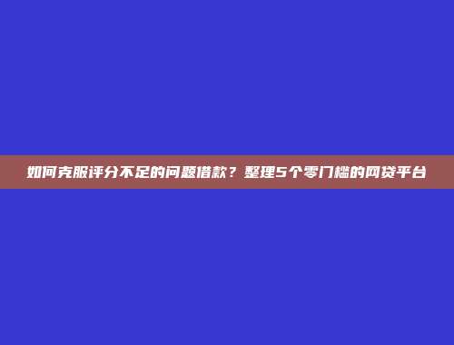 如何克服评分不足的问题借款？整理5个零门槛的网贷平台