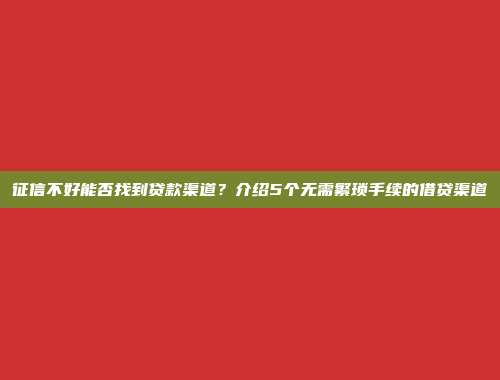 征信不好能否找到贷款渠道？介绍5个无需繁琐手续的借贷渠道