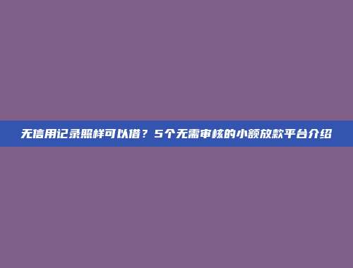 无信用记录照样可以借？5个无需审核的小额放款平台介绍