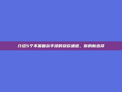 介绍5个不需复杂手续的贷款通道，你的新选择