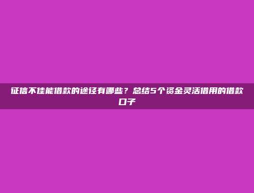 征信不佳能借款的途径有哪些？总结5个资金灵活借用的借款口子