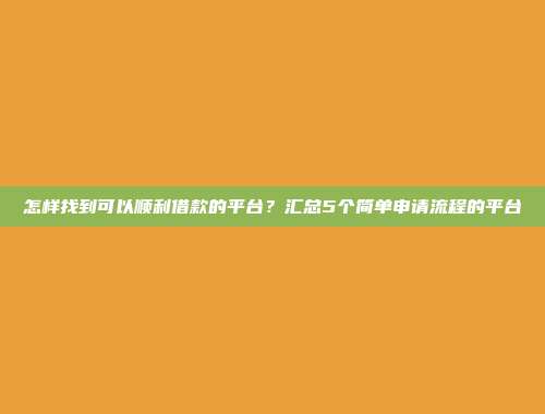 怎样找到可以顺利借款的平台？汇总5个简单申请流程的平台