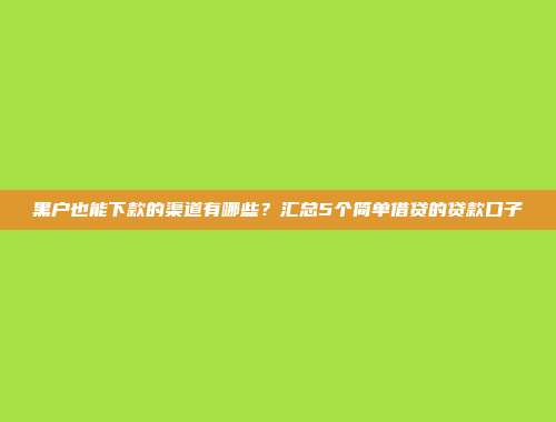 黑户也能下款的渠道有哪些？汇总5个简单借贷的贷款口子