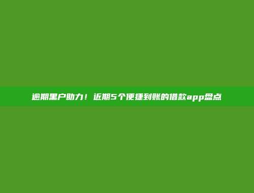 逾期黑户助力！近期5个便捷到账的借款app盘点