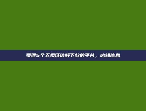 整理5个无视征信好下款的平台，必知信息