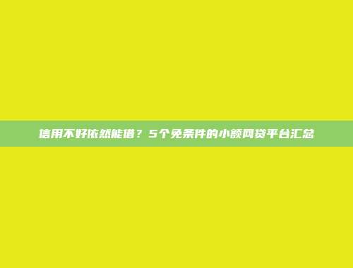 信用不好依然能借？5个免条件的小额网贷平台汇总