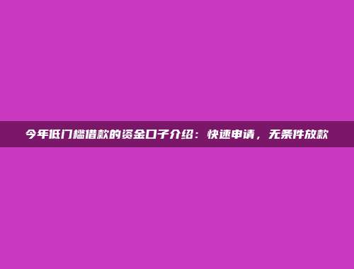 今年低门槛借款的资金口子介绍：快速申请，无条件放款