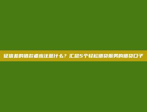 征信差的借款者应注意什么？汇总5个轻松借贷服务的借贷口子