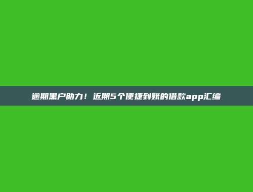 逾期黑户助力！近期5个便捷到账的借款app汇编