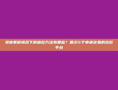 负债累积情况下的借款方法有哪些？展示5个申请容易的贷款平台