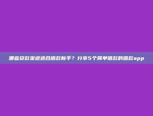 哪些贷款渠道适合借款新手？分享5个简单借款的借款app