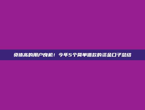 负债高的用户良机！今年5个简单借款的资金口子总结