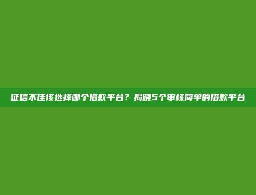 征信不佳该选择哪个借款平台？揭晓5个审核简单的借款平台