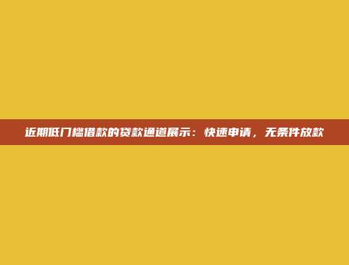 近期低门槛借款的贷款通道展示：快速申请，无条件放款