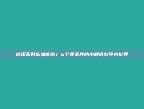 信用不好依然能借？5个免条件的小额借款平台推荐