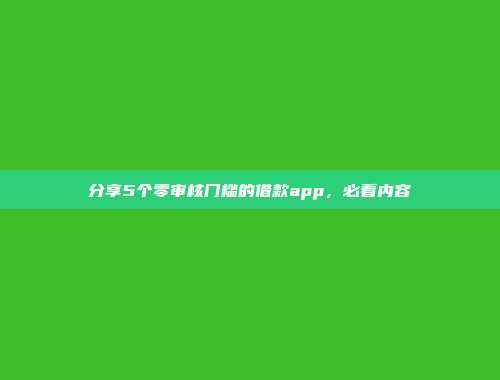 分享5个零审核门槛的借款app，必看内容