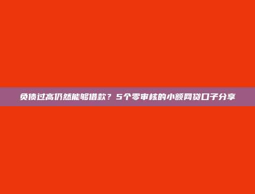 负债过高仍然能够借款？5个零审核的小额网贷口子分享