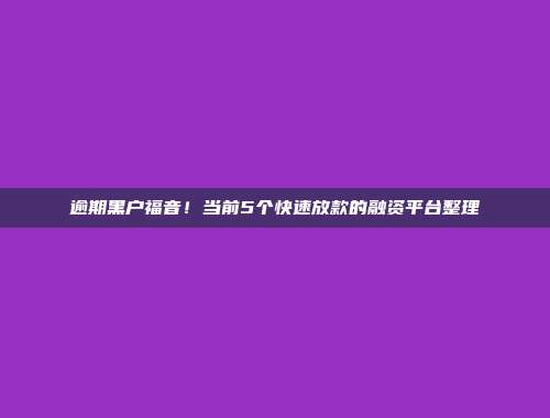 逾期黑户福音！当前5个快速放款的融资平台整理