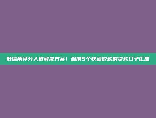 低信用评分人群解决方案！当前5个快速放款的贷款口子汇总